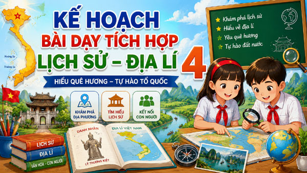 Kế hoạch bài dạy tích hợp Lịch sử Địa lí lớp 4 giúp học sinh hiểu hơn về nơi mình đã lớn lên